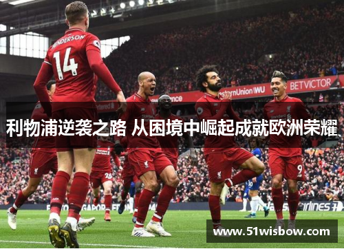 利物浦逆袭之路 从困境中崛起成就欧洲荣耀
