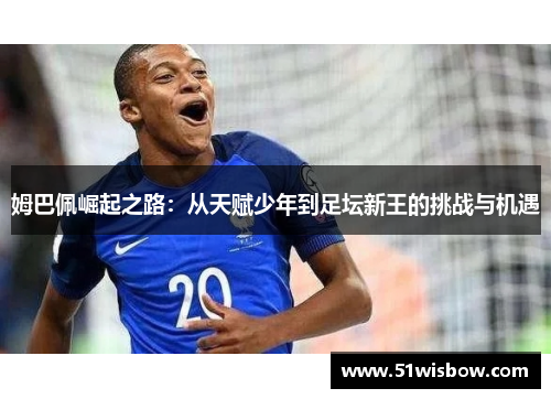 姆巴佩崛起之路：从天赋少年到足坛新王的挑战与机遇
