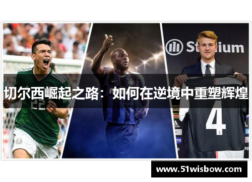 切尔西崛起之路：如何在逆境中重塑辉煌