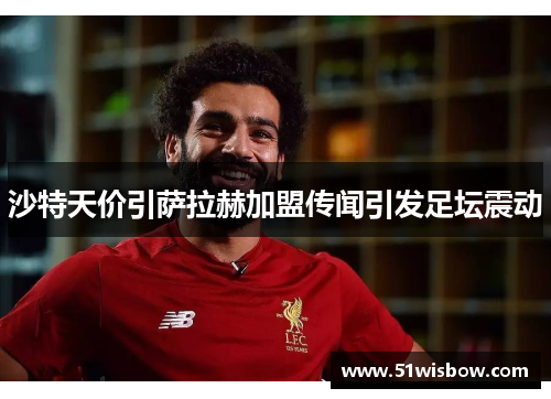 沙特天价引萨拉赫加盟传闻引发足坛震动