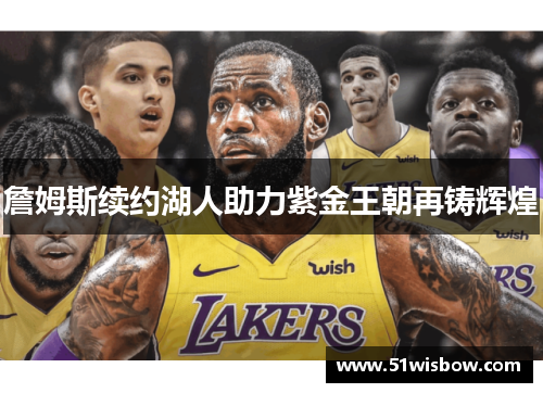 詹姆斯续约湖人助力紫金王朝再铸辉煌