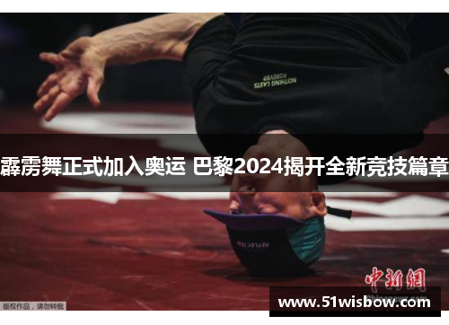 霹雳舞正式加入奥运 巴黎2024揭开全新竞技篇章