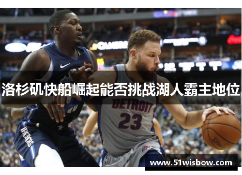 洛杉矶快船崛起能否挑战湖人霸主地位
