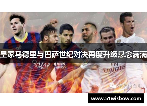 皇家马德里与巴萨世纪对决再度升级悬念满满