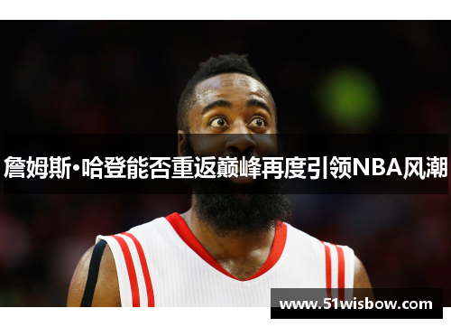 詹姆斯·哈登能否重返巅峰再度引领NBA风潮