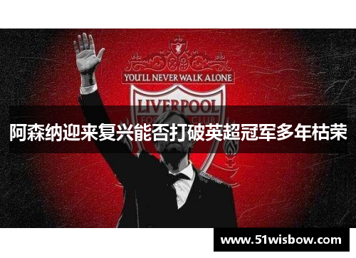 阿森纳迎来复兴能否打破英超冠军多年枯荣