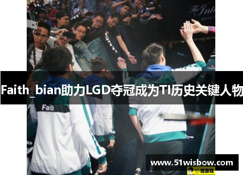 Faith_bian助力LGD夺冠成为TI历史关键人物