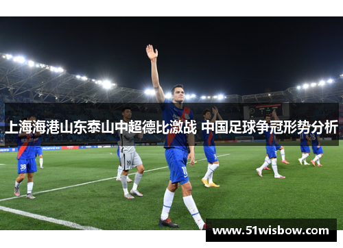 上海海港山东泰山中超德比激战 中国足球争冠形势分析